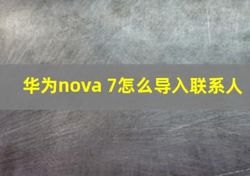 华为nova 7怎么导入联系人